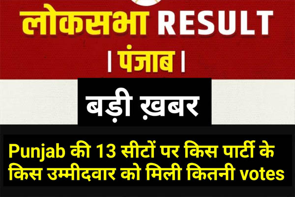 Read more about the article Punjab में किस पार्टी के किस उम्मीदवार को मिली कितनी Votes, किस की कितनी वोटों से हुई हार और जीत, पढें पूरी खबर