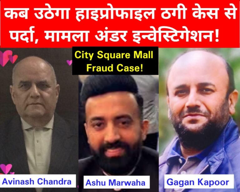 Read more about the article City Square Mall Fraud Case : कारोबारी आशु मरवाहा, गगन कपूर, अविनाश चंद्र कपूर के खिलाफ FIR 420 दर्ज होने के बाद दस दिन से मामला अंडर इन्वेस्टिगेशन, कब होगा दूध का दूध – पानी का पानी, कब उठेगा हाईप्रोफाइल ठगी मामले की सच्चाई से पर्दा ?